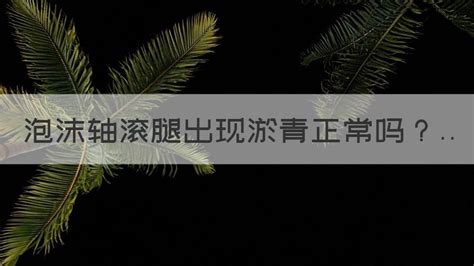 泡沫軸滾腿出現淤青還能繼續嗎(滾泡沫軸腿淤青有事嗎)縮略圖