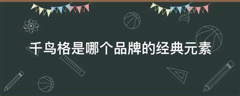千鳥(niǎo)格是哪個(gè)品牌的,千鳥(niǎo)格是哪個(gè)品牌的經(jīng)典元素縮略圖