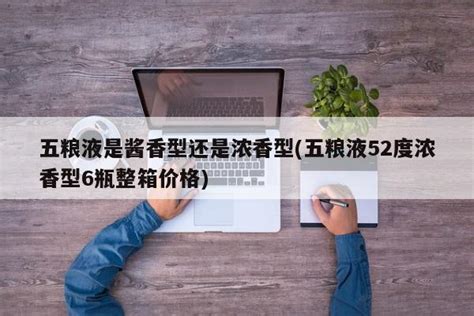 五糧液是濃香還是醬香,五糧液是濃香還是醬香型的縮略圖