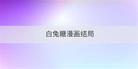 白兔糖動畫結局是什么,白兔糖漫畫結局是什么縮略圖