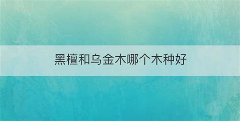 黑檀和烏金木哪個好(黑檀和烏金木哪個好有什么區別)縮略圖